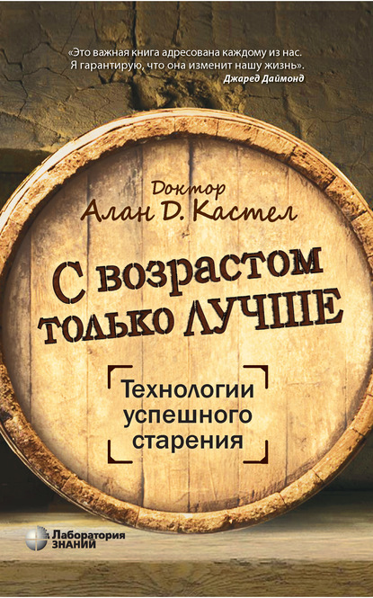 С возрастом только лучше. Технологии успешного старения - Алан Д. Кастел