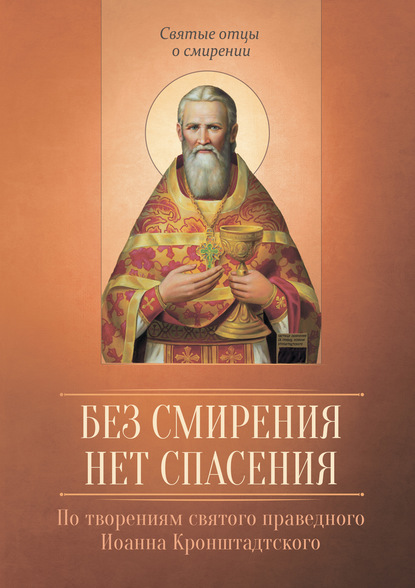 Без смирения нет спасения. По творениям cвятого праведного Иоанна Кронштадтского — Группа авторов