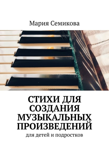 Стихи для создания музыкальных произведений. Для детей и подростков - Мария Семикова