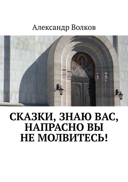 Сказки, знаю вас, напрасно вы не молвитесь! — Александр Волков