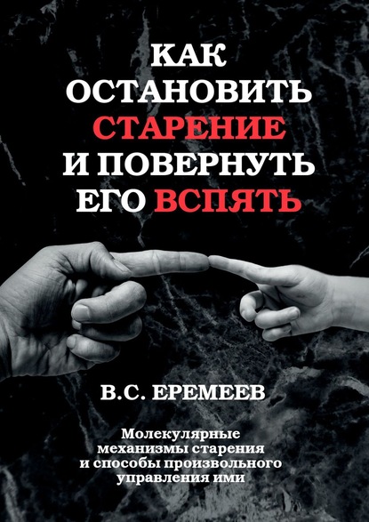 Как остановить старение и повернуть его вспять. Молекулярные механизмы старения и способы произвольного управления ими - Валерий Сафронович Еремеев