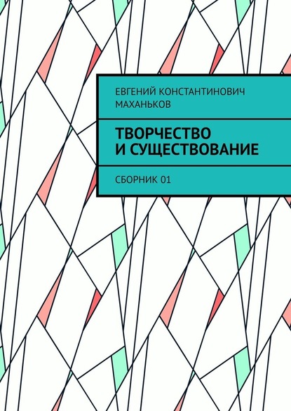 Творчество и существование. Сборник 01 - Евгений Константинович Маханьков