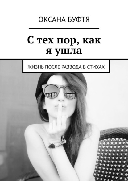 С тех пор, как я ушла. Жизнь после развода в стихах - Оксана Буфтя