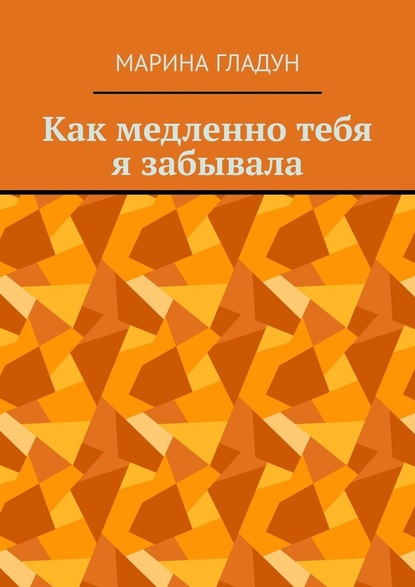 Как медленно тебя я забывала — Марина Гладун