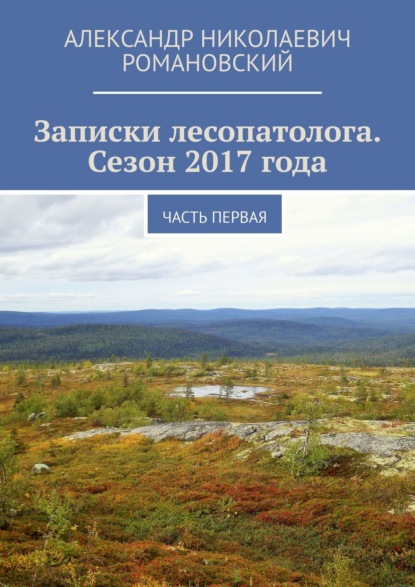 Записки лесопатолога. Сезон 2017 года. Часть первая — Александр Николаевич Романовский