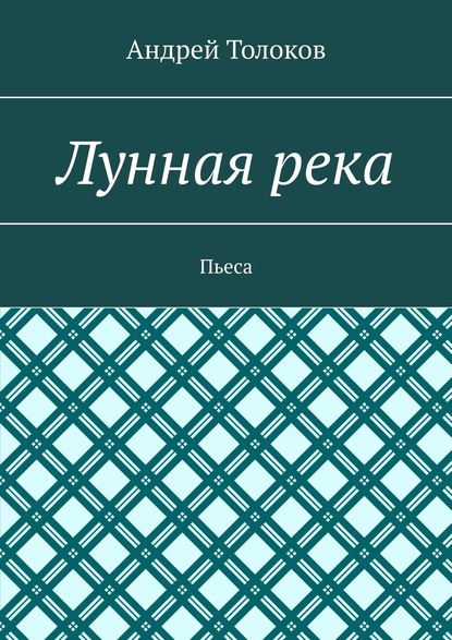 Лунная река. Пьеса - Андрей Толоков