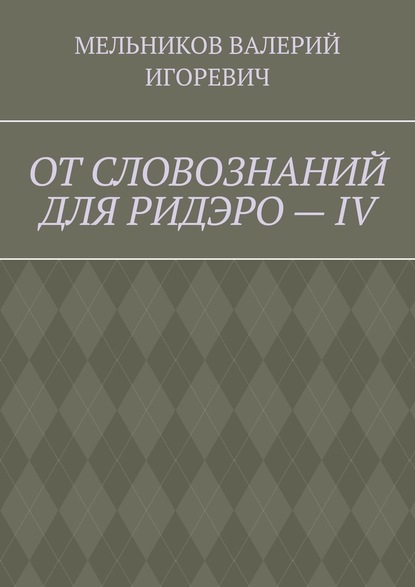 ОТ СЛОВОЗНАНИЙ ДЛЯ РИДЭРО – IV - Валерий Игоревич Мельников