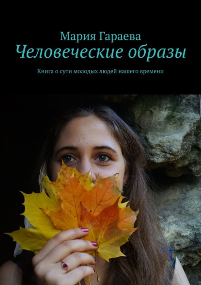 Человеческие образы. Книга о сути молодых людей нашего времени - Мария Гараева