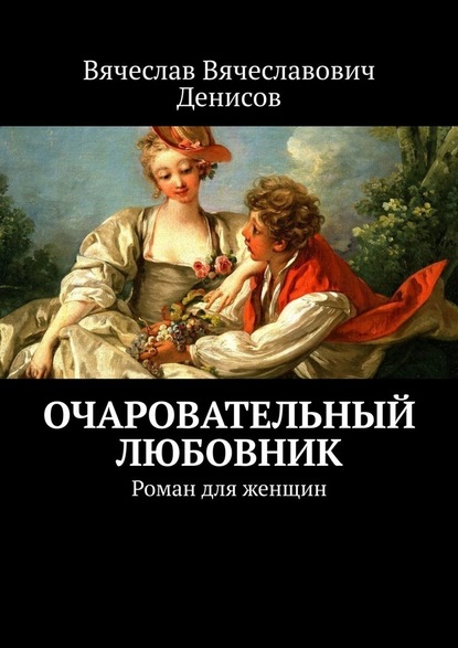 Очаровательный любовник. Роман для женщин — Вячеслав Вячеславович Денисов