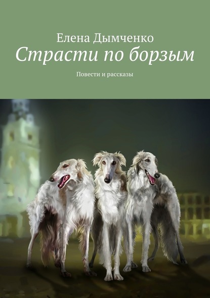 Страсти по борзым. Повести и рассказы — Елена Дымченко