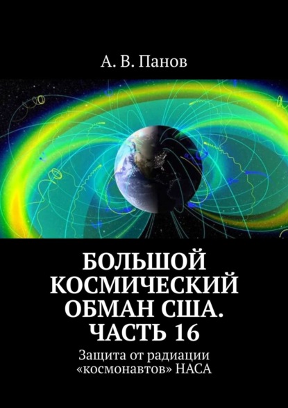 Большой космический обман США. Часть 16. Защита от радиации «космонавтов» НАСА - А. В. Панов