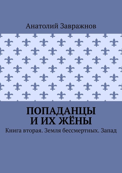 Попаданцы и их жёны. Книга вторая. Земля бессмертных. Запад — Анатолий Завражнов