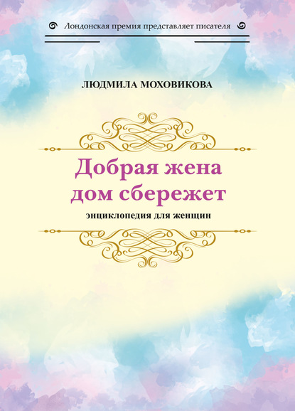 Добрая жена дом сбережет. Энциклопедия для женщин - Людмила Моховикова