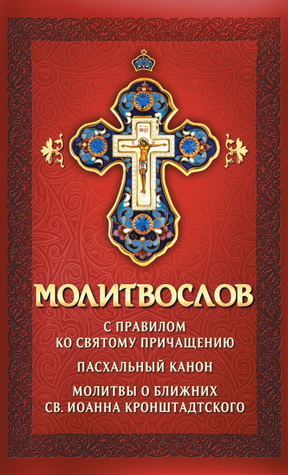 Молитвослов с правилом ко Святому Причащению. Пасхальный канон. Молитвы о ближних св. Иоанна Кронштадтского - Группа авторов