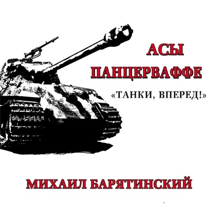 Асы Панцерваффе. «Танки, вперед!» - Михаил Барятинский