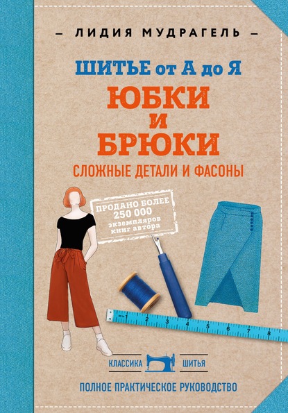 Шитье от А до Я. Юбки и брюки. Сложные детали и фасоны. Полное практическое руководство - Лидия Мудрагель