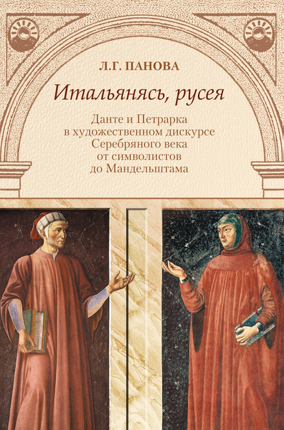 Итальянясь, русея. Данте и Петрарка в художественном дискурсе Серебряного века от символистов до Мандельштама - Лада Панова