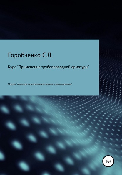 Курс «Применение трубопроводной арматуры». Модуль «Арматура антипомпажной защиты и регулирования» - Станислав Львович Горобченко