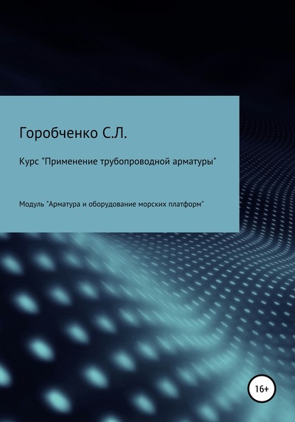 Курс «Применение трубопроводной арматуры». Модуль «Арматура и оборудование морских платформ» - Станислав Львович Горобченко