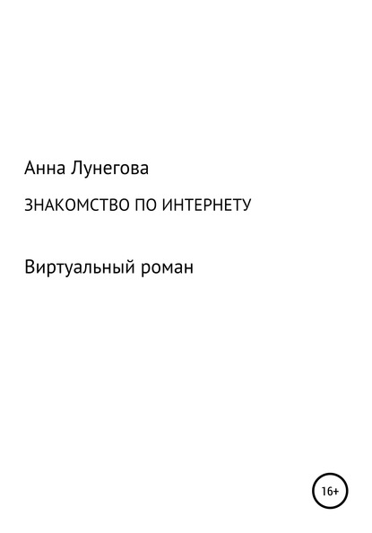 Знакомство по интернету. Виртуальный роман - Анна Лунегова