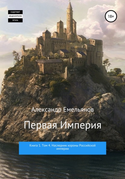 Первая империя. Книга 1. Том 4. Наследник короны Российской империи - Александр Геннадьевич Емельянов