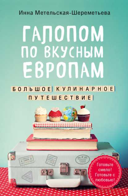 Галопом по вкусным Европам. Большое кулинарное путешествие — Инна Метельская-Шереметьева