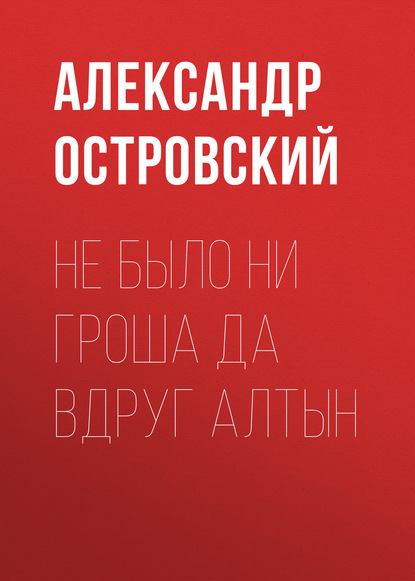 Не было ни гроша да вдруг алтын - Александр Островский