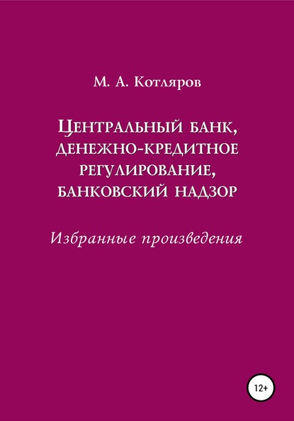 Центральный банк, денежно-кредитное регулирование, банковский надзор. Избранные произведения - Максим Александрович Котляров