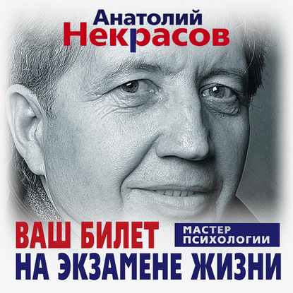 Ваш билет на экзамене жизни. 102 ответа на жизненно важные вопросы - Анатолий Некрасов