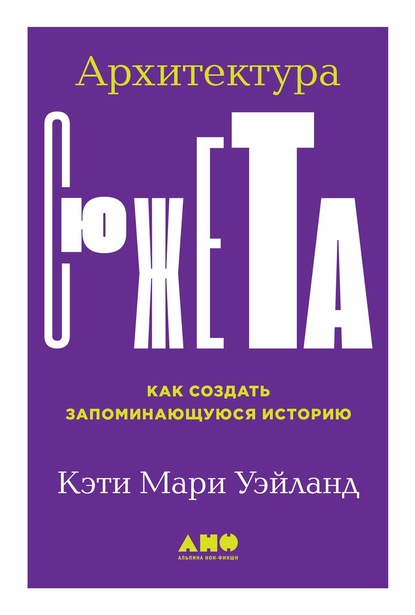 Архитектура сюжета. Как создать запоминающуюся историю — Кэти Уэйланд