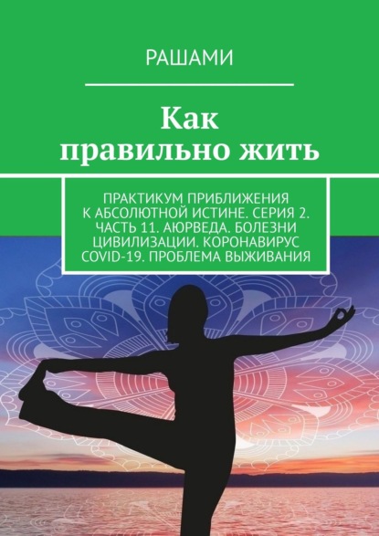 Как правильно жить. Практикум приближения к абсолютной истине. Серия 2. Часть 11. Аюрведа. Болезни цивилизации. Коронавирус COVID-19. Проблема выживания - Рашами