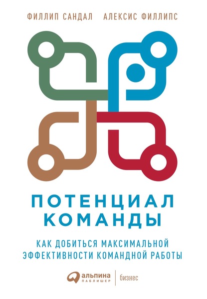 Потенциал команды. Как добиться максимальной эффективности командной работы — Алексис Филлипс