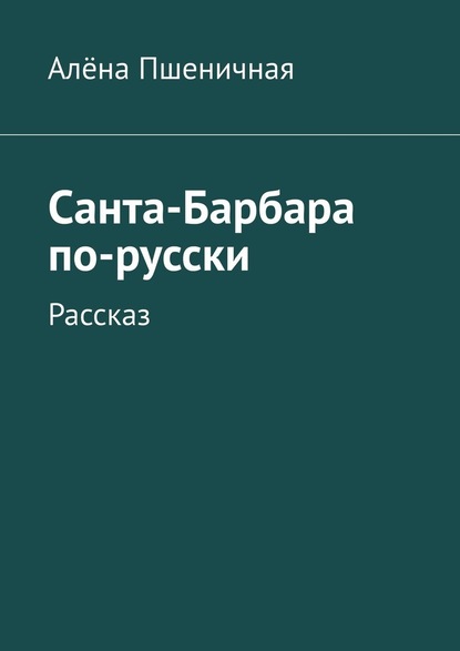 Санта-Барбара по-русски. Рассказ — Алёна Пшеничная