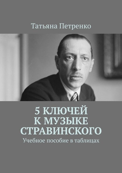 5 ключей к музыке Стравинского. Учебное пособие в таблицах — Татьяна Петренко