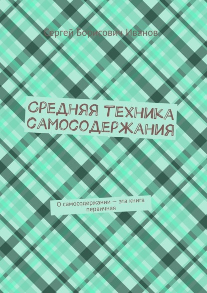 Средняя техника самосодержания. О самосодержании – эта книга первичная — Сергей Борисович Иванов