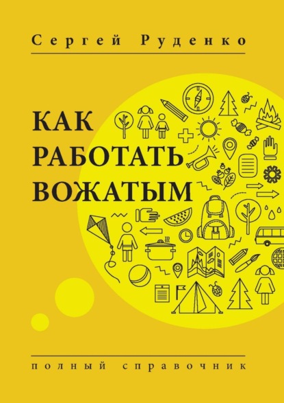 Как работать вожатым. Полный справочник — Сергей Руденко