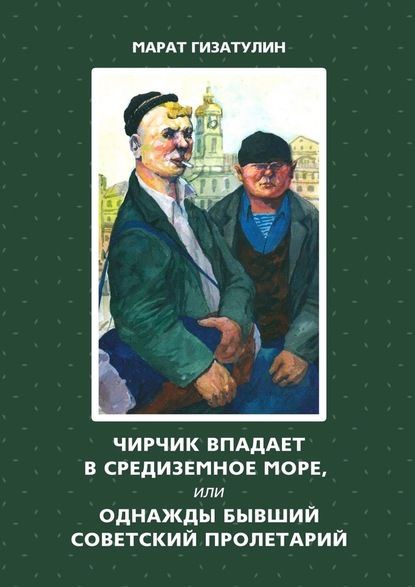 Чирчик впадает в Средиземное море, или Однажды бывший советский пролетарий — Марат Гизатулин