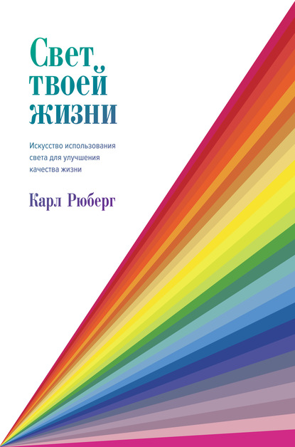 Свет твоей жизни. Искусство использования света для улучшения качества жизни - Карл Рюберг