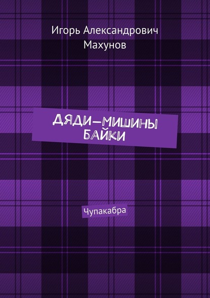 Дяди-Мишины байки. Чупакабра — Игорь Александрович Махунов