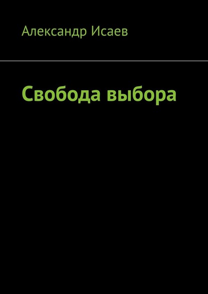 Свобода выбора — Александр Евгеньевич Исаев