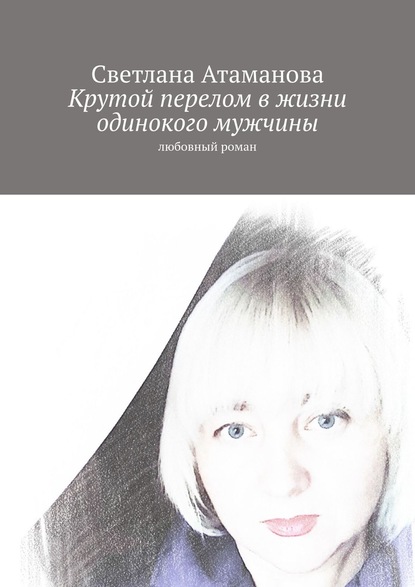 Крутой перелом в жизни одинокого мужчины. Любовный роман — Светлана Атаманова