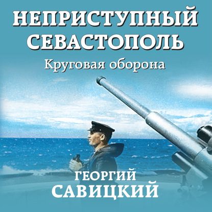 Неприступный Севастополь. Круговая оборона - Георгий Савицкий