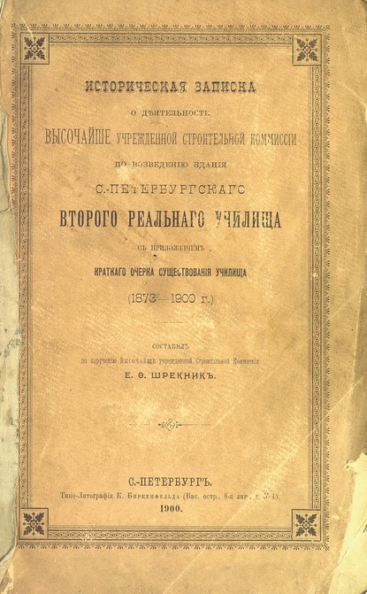 Историческая записка о деятельности Высочайше учрежденной строительной комиссии по возведению здания С.-Петербургского второго Реального Училища с приложением краткого очерка существования училища  - Коллектив авторов