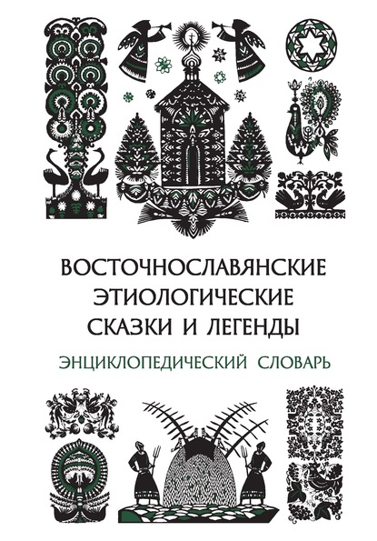 Восточнославянские этиологические сказки и легенды. Энциклопедический словарь - Группа авторов