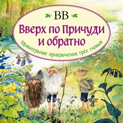 Вверх по Причуди и обратно. Удивительные приключения трех гномов - Д?нис Уоткинс-Питчфорд