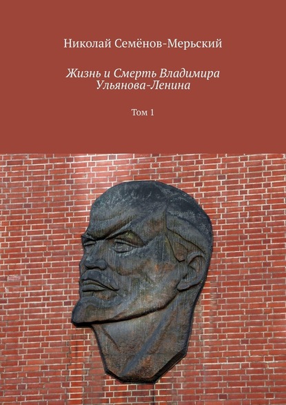 Жизнь и Смерть Владимира Ульянова-Ленина. Том 1 - Николай Степанович Семёнов-Мерьский