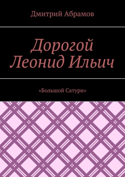 Дорогой Леонид Ильич. «Большой Сатурн» — Дмитрий Абрамов