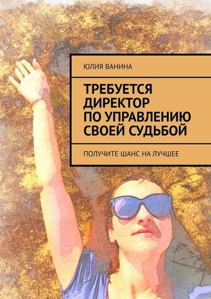 Требуется директор по управлению своей судьбой. Получите шанс на лучшее - Юлия Ванина