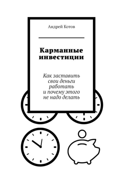 Карманные инвестиции. Как заставить свои деньги работать и почему этого не надо делать — Андрей Котов