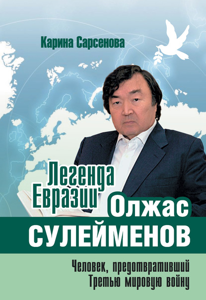 Легенда Евразии: Олжас Сулейменов (Человек, предотвративший Третью мировую войну) - Карина Сарсенова